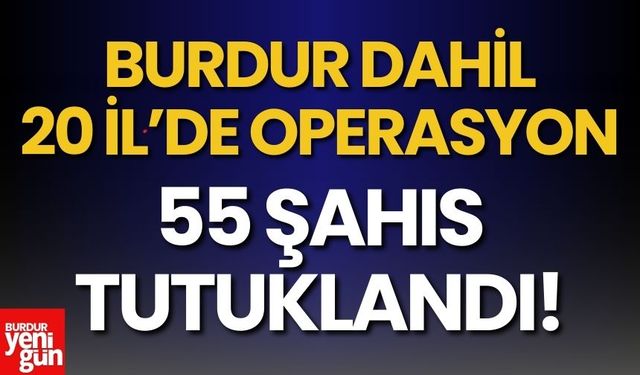 Burdur'un da Dahil Olduğu 20 İlde Dev Operasyon