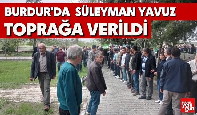 Burdur'da Süleyman Yavuz Toprağa Verildi