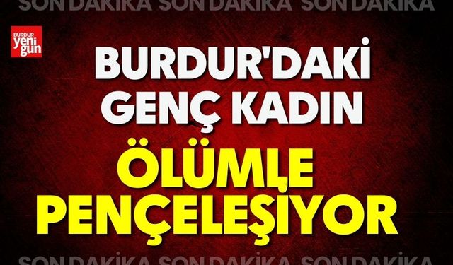 Burdur'daki Genç Kadın Ölümle Pençeleşiyor