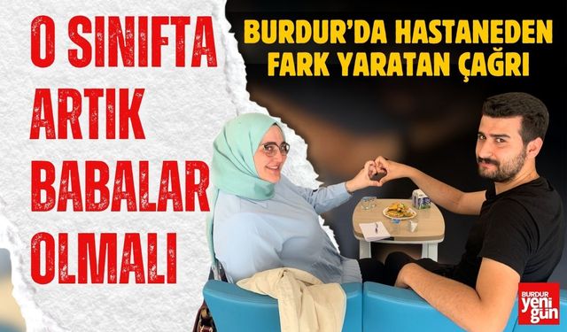 Burdur'da Hastaneden Fark Yaratan Çağrı O Sınıfta Babalar da Var