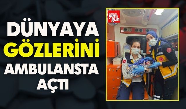 Dünyaya gözlerini ambulansta açtı