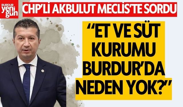 Burdur'da Et ve Süt Kurumu neden yok? Akbulut Meclis'te sordu