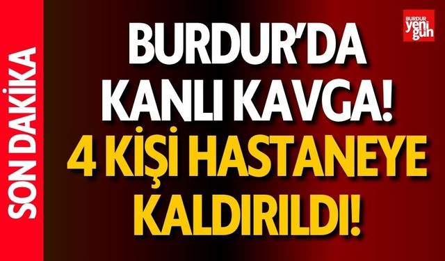 Burdur'da Alacak Verecek Tartışması Kanlı Bitti: 4 Yaralı!
