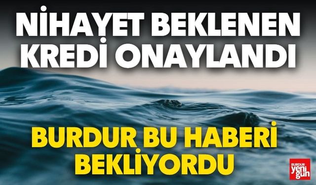 Burdur İçin Beklenen Kredi Onaylandı