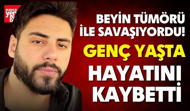 Beyin tümörü ile savaşıyordu! Genç yaşta hayatını kaybetti