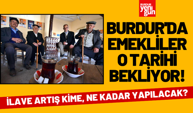 Burdur'da emekliler o tarihi bekliyor! İlave artış kime, ne kadar yapılacak?