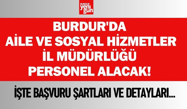 Burdur'da Aile ve Sosyal Hizmetler İl Müdürlüğü personel alacak!