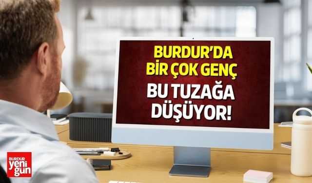Burdur'da bir çok genç bu tuzağa düşüyor!