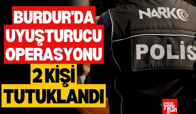 Burdur’da Uyuşturucu Operasyonu: 2 Şüpheli Tutuklandı