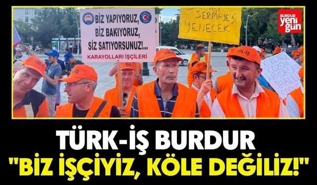 Türk-İş Burdur: "Biz İşçiyiz, Köle Değiliz!"