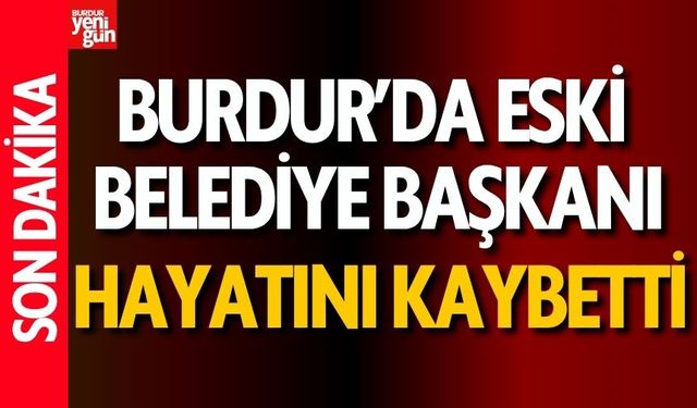 Burdur'da Eski Belediye Başkanı Hayatını Kaybetti