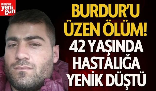 Burdurlu 42 Yaşındaki Adam Hastalığa Yenik Düştü