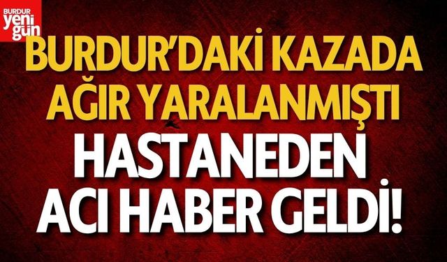 Burdur'da Kazada Ağır Yaralanmıştı! Hastaneden Acı Haber Geldi