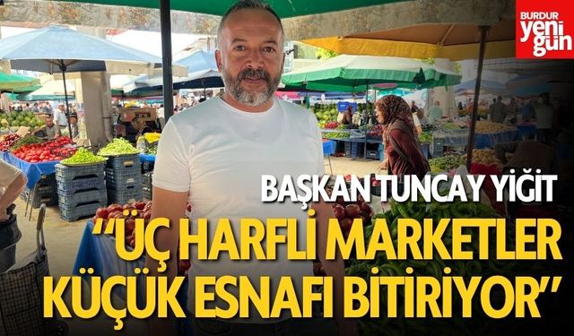 Başkan Tuncay Yiğit: “Üç Harfli Marketler Küçük Esnafı Bitiriyor”