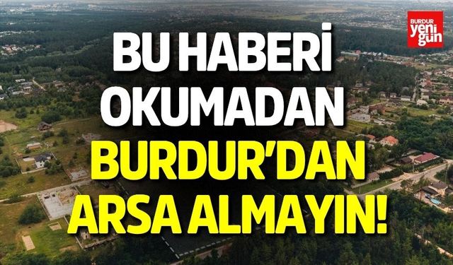 Bu haberi okumadan Burdur'dan arsa almayın!