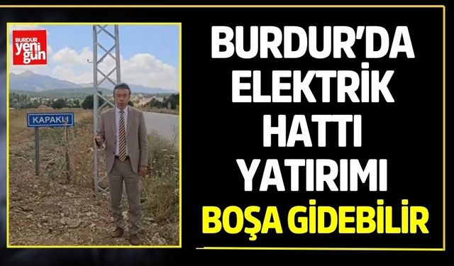 Burdur’da Elektrik Hattı Yatırımı Boşa Gidebilir