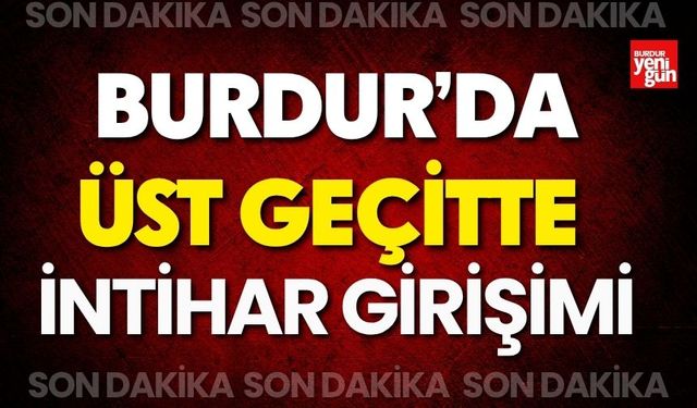 Burdur’da üst geçitte intihar girişimi