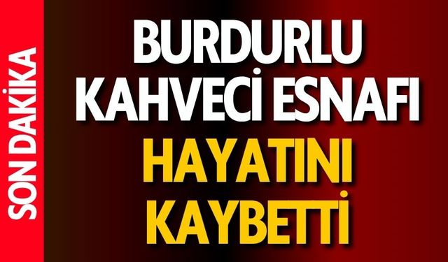 Burdurlu Kahveci Esnafı Hayatını Kaybetti