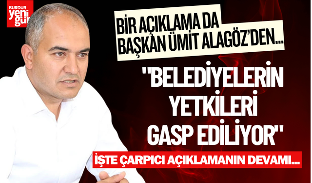 Başkan Ümit Alagöz: "Belediyelerin Yetkileri Gasp Ediliyor"
