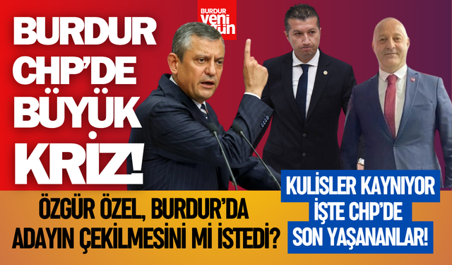 Burdur CHP’de Büyük Kriz! Özgür Özel, Burdur’da Adayın Çekilmesini Mi İstedi?