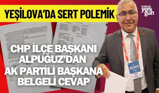Yeşilova’da Sert Polemik: CHP İlçe Başkanı Alpuğuz’dan AK Partili Başkana Belgeli Cevap