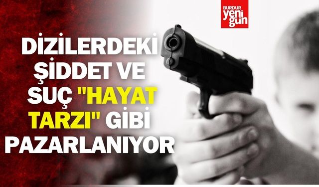 Dizilerdeki şiddet ve suç "hayat tarzı" gibi pazarlanıyor