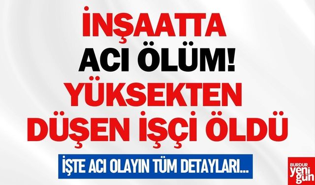 İnşaatta Ölüm: Yüksekten Düşen İşçi Hayatını Kaybetti