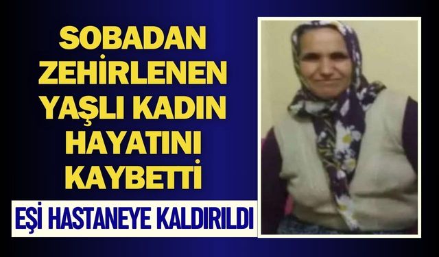 Sobadan zehirlenen yaşlı kadın hayatını kaybetti