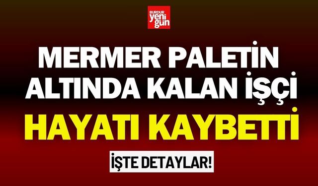 Mermer paletin altında kalan işçi hayatını kaybetti