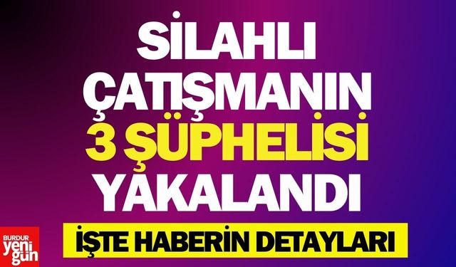 Silahlı Çatışmanın 3 Şüphelisi Yakalandı