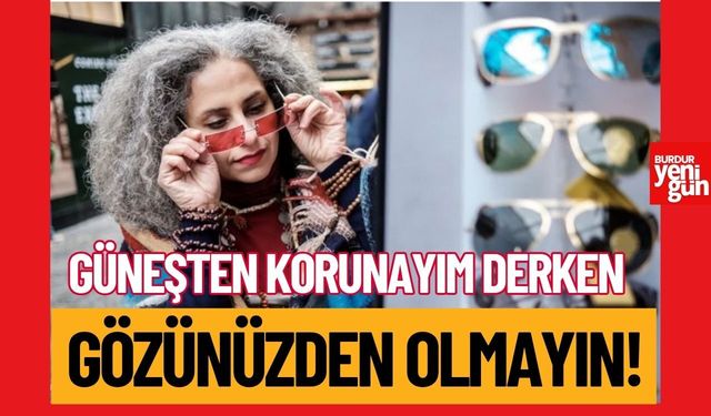 Güneşten koruyayım derken gözünüze zarar veriyor olabilirsiniz