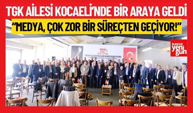 TGK ailesi Kocaeli’nde bir araya geldi; “MEDYA, ÇOK ZOR BİR SÜREÇTEN GEÇİYOR!”