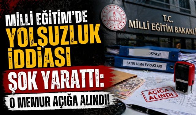Milli Eğitim’de Yolsuzluk İddiası Şok Yarattı: O Memur Açığa Alındı!
