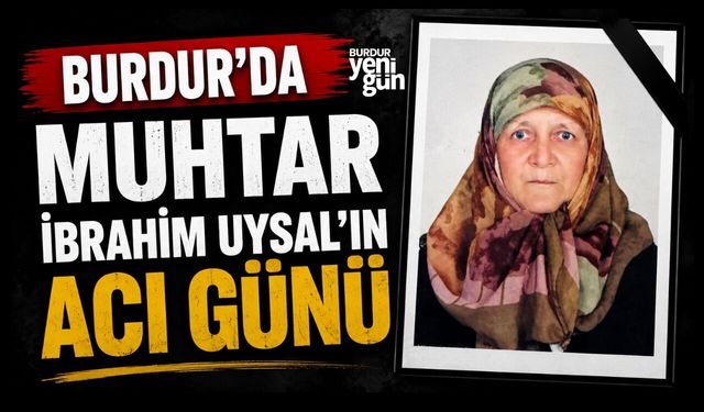 Burdur'da Muhtar İbrahim Uysal’ın Acı Günü