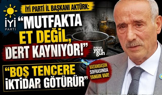İYİ Parti İl Başkanı Aktürk: "Mutfakta Et Değil, Dert Kaynıyor!"