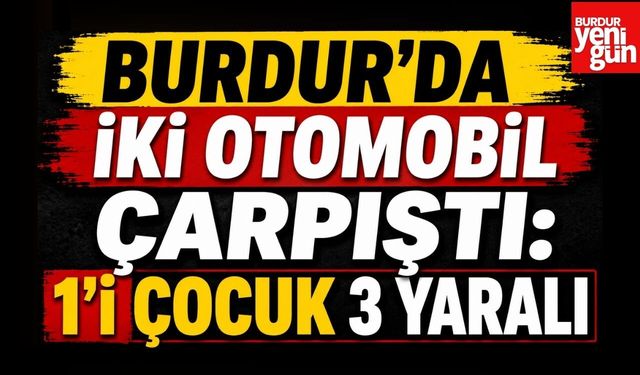 Burdur’da İki Otomobil Çarpıştı: 1’i Çocuk 3 Yaralı