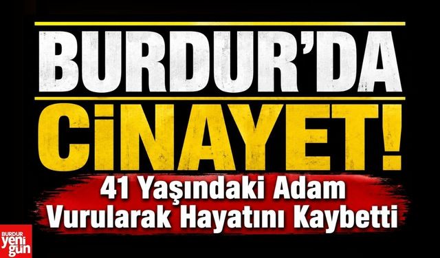 Burdur'da Cinayet! 41 Yaşındaki Adam Vurularak Hayatını Kaybetti