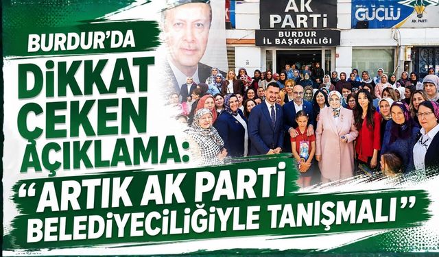 Burdur’da Dikkat Çeken Açıklama: “Artık AK Parti Belediyeciliğiyle Tanışmalı”