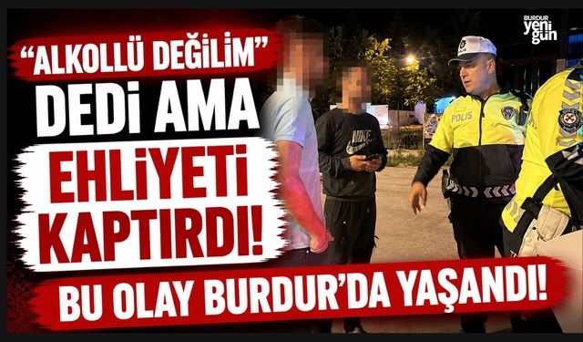 BURDUR'DA "ALKOLLÜ DEĞİLİM"DEDİ AMA EHLİYETİ KAPTIRDI!