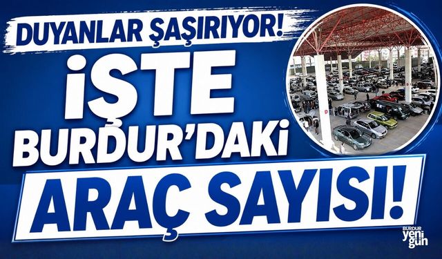 BURDUR'DA BULUNAN ARAÇ SAYISI AÇIKLANDI!