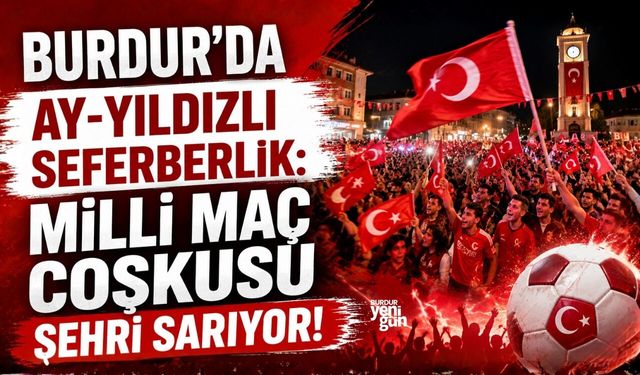 BURDUR’DA AY-YILDIZLI SEFERBERLİK: MİLLİ MAÇ COŞKUSU ŞEHRİ SARIYOR!