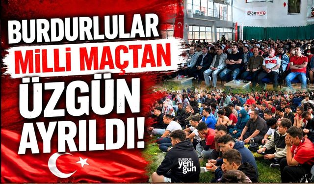 BURDURLULAR MİLLİ MAÇTAN ÜZGÜN AYRILDI!
