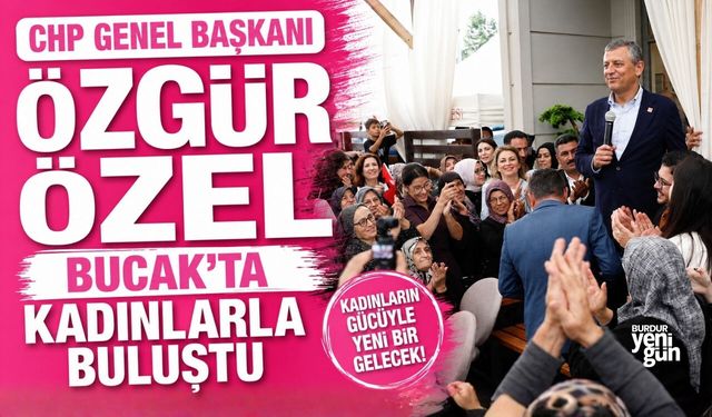 Özgür Özel, Bucak'ta Kadınlarla Buluştu!