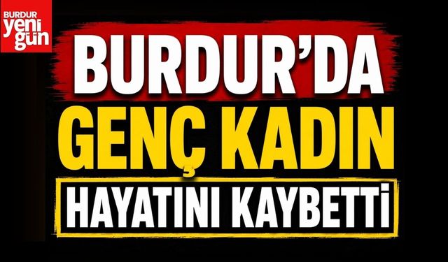 Burdur'da Genç Kadın Hayatını Kaybetti
