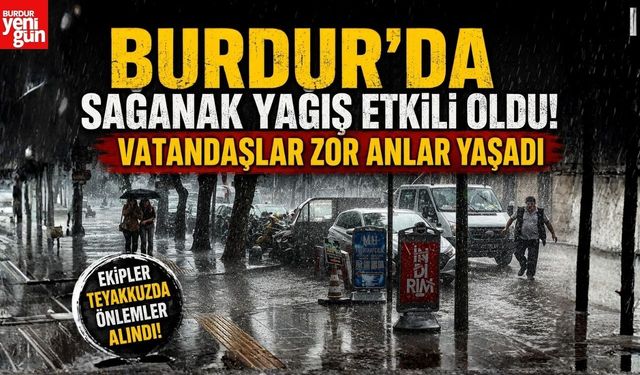 Burdur’da Sağanak Yağış Etkili Oldu! Vatandaşlar Zor Anlar Yaşadı