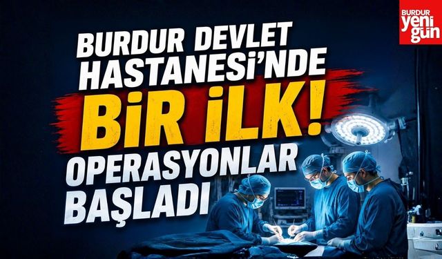 Burdur Devlet Hastanesi'nde Bir İlk! Operasyonlar Başladı
