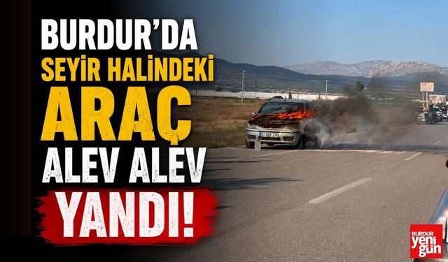 Burdur'da Seyir Halindeki Araç Alev Alev Yandı!