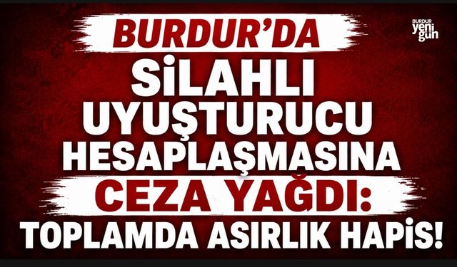 BURDUR'DA SİLAHLI UYUŞTURUCU HESAPLAŞMASINA CEZA YAĞDI