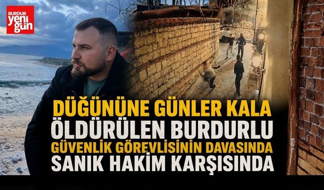 Düğününe Günler Kala Öldürülen Burdurlu Güvenlik Görevlisinin Davasında Sanık Hakim Karşısında