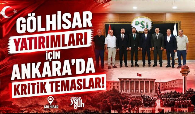 GÖLHİSAR YATIRIMLARI İÇİN ANKARA’DA KRİTİK TEMASLAR